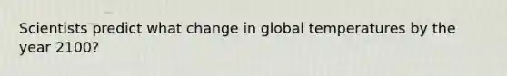 Scientists predict what change in global temperatures by the year 2100?