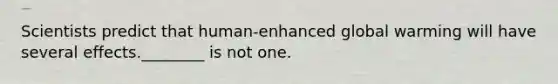 Scientists predict that human-enhanced global warming will have several effects.________ is not one.