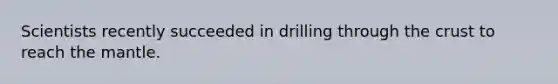 Scientists recently succeeded in drilling through the crust to reach the mantle.