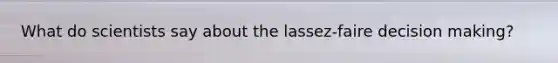 What do scientists say about the lassez-faire decision making?