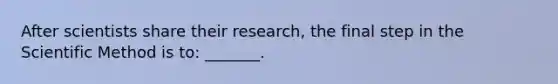 After scientists share their research, the final step in the Scientific Method is to: _______.