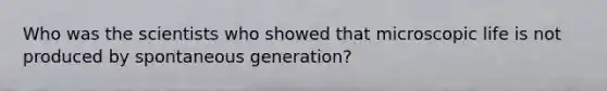 Who was the scientists who showed that microscopic life is not produced by spontaneous generation?