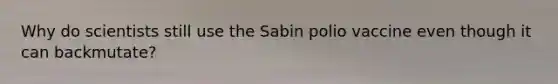 Why do scientists still use the Sabin polio vaccine even though it can backmutate?