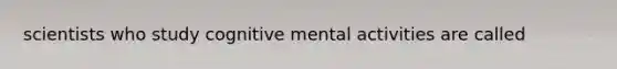 scientists who study cognitive mental activities are called