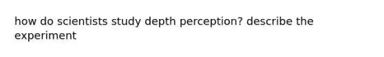 how do scientists study depth perception? describe the experiment