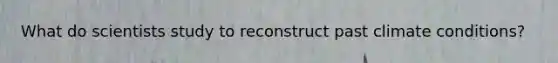 What do scientists study to reconstruct past climate conditions?