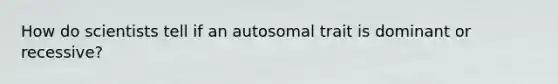 How do scientists tell if an autosomal trait is dominant or recessive?