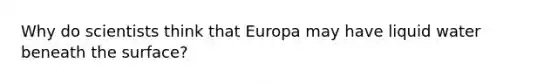 Why do scientists think that Europa may have liquid water beneath the surface?