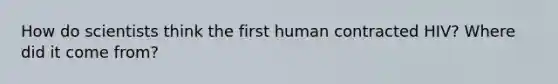 How do scientists think the first human contracted HIV? Where did it come from?