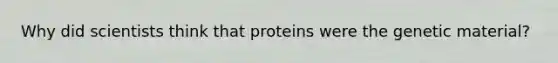 Why did scientists think that proteins were the genetic material?