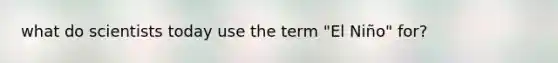 what do scientists today use the term "El Niño" for?