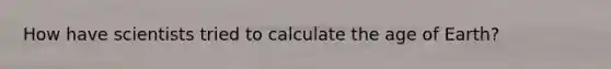 How have scientists tried to calculate the age of Earth?