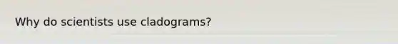 Why do scientists use cladograms?