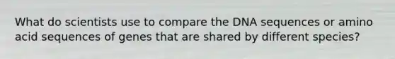 What do scientists use to compare the DNA sequences or amino acid sequences of genes that are shared by different species?