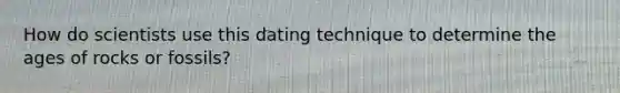 How do scientists use this dating technique to determine the ages of rocks or fossils?