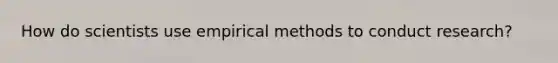 How do scientists use empirical methods to conduct research?