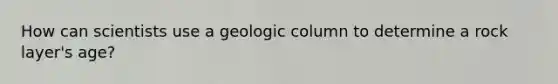 How can scientists use a geologic column to determine a rock layer's age?