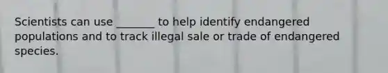 Scientists can use _______ to help identify endangered populations and to track illegal sale or trade of endangered species.