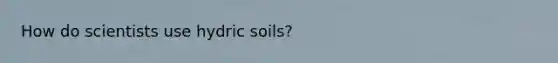 How do scientists use hydric soils?