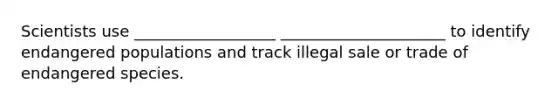 Scientists use __________________ _____________________ to identify endangered populations and track illegal sale or trade of endangered species.