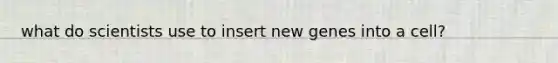what do scientists use to insert new genes into a cell?
