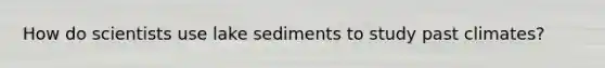 How do scientists use lake sediments to study past climates?