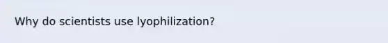 Why do scientists use lyophilization?