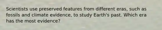 Scientists use preserved features from different eras, such as fossils and climate evidence, to study Earth's past. Which era has the most evidence?