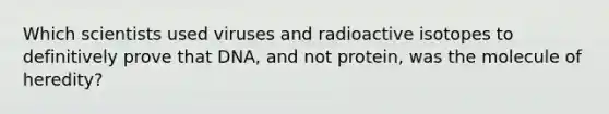 Which scientists used viruses and radioactive isotopes to definitively prove that DNA, and not protein, was the molecule of heredity?