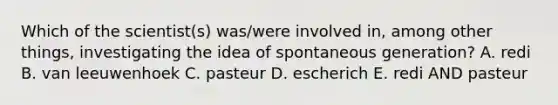 Which of the scientist(s) was/were involved in, among other things, investigating the idea of spontaneous generation? A. redi B. van leeuwenhoek C. pasteur D. escherich E. redi AND pasteur