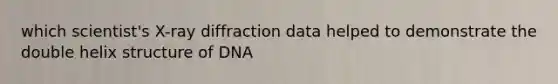 which scientist's X-ray diffraction data helped to demonstrate the double helix structure of DNA