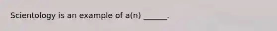 Scientology is an example of a(n) ______.