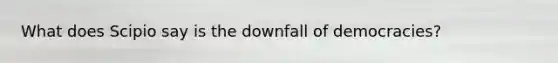 What does Scipio say is the downfall of democracies?