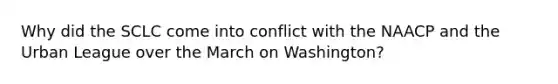 Why did the SCLC come into conflict with the NAACP and the Urban League over the March on Washington?