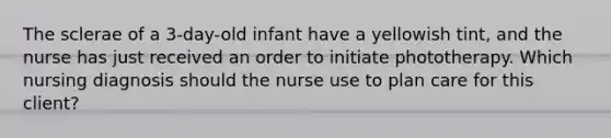 The sclerae of a 3-day-old infant have a yellowish tint, and the nurse has just received an order to initiate phototherapy. Which nursing diagnosis should the nurse use to plan care for this client?