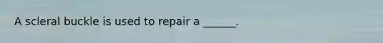 A scleral buckle is used to repair a ______.