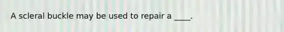 A scleral buckle may be used to repair a ____.