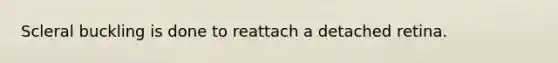 Scleral buckling is done to reattach a detached retina.