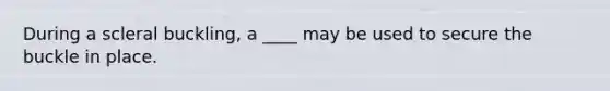 During a scleral buckling, a ____ may be used to secure the buckle in place.