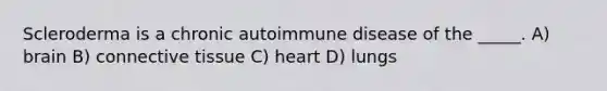 Scleroderma is a chronic autoimmune disease of the _____. A) brain B) connective tissue C) heart D) lungs