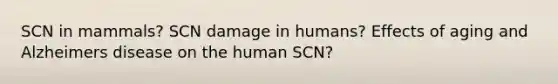 SCN in mammals? SCN damage in humans? Effects of aging and Alzheimers disease on the human SCN?