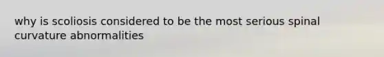 why is scoliosis considered to be the most serious spinal curvature abnormalities