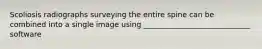 Scoliosis radiographs surveying the entire spine can be combined into a single image using _____________________________ software