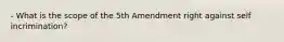 - What is the scope of the 5th Amendment right against self incrimination?