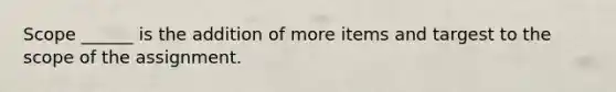 Scope ______ is the addition of more items and targest to the scope of the assignment.