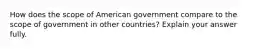 How does the scope of American government compare to the scope of government in other countries? Explain your answer fully.