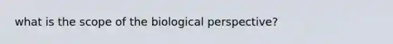 what is the scope of the biological perspective?