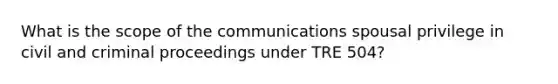 What is the scope of the communications spousal privilege in civil and criminal proceedings under TRE 504?