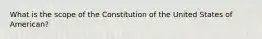 What is the scope of the Constitution of the United States of American?