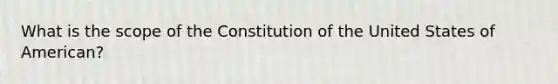 What is the scope of the Constitution of the United States of American?